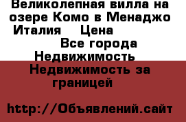 Великолепная вилла на озере Комо в Менаджо (Италия) › Цена ­ 132 728 000 - Все города Недвижимость » Недвижимость за границей   